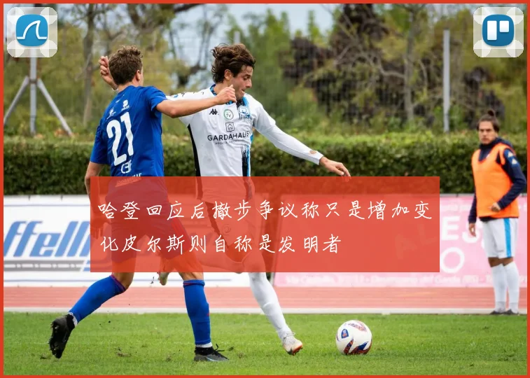 哈登回应后撤步争议称只是增加变化皮尔斯则自称是发明者