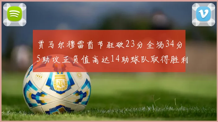 贾马尔穆雷首节狂砍23分全场34分5助攻正负值高达14助球队取得胜利