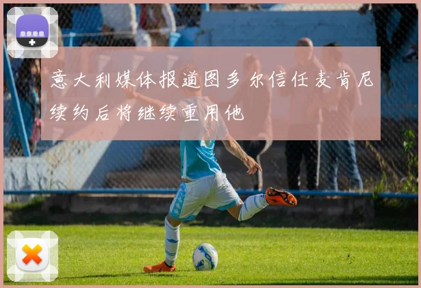 意大利媒体报道图多尔信任麦肯尼续约后将继续重用他