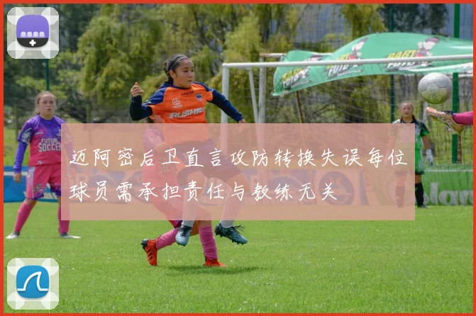 迈阿密后卫直言攻防转换失误每位球员需承担责任与教练无关