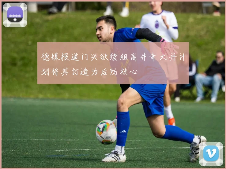德媒报道门兴欲续租高井幸大并计划将其打造为后防核心