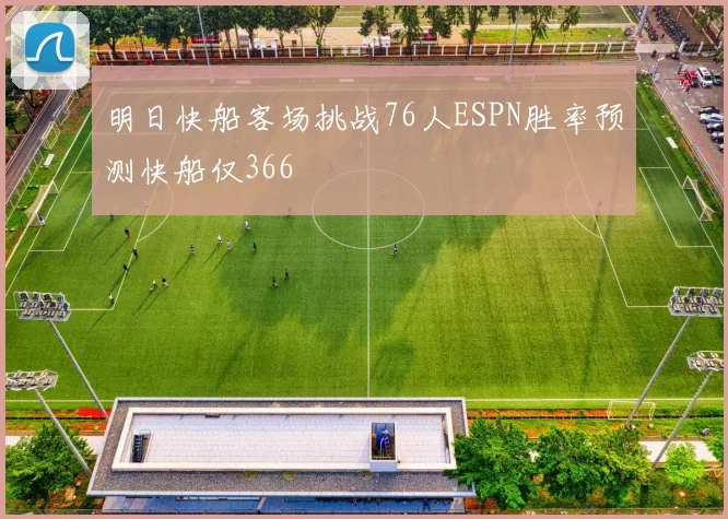 明日快船客场挑战76人ESPN胜率预测快船仅366