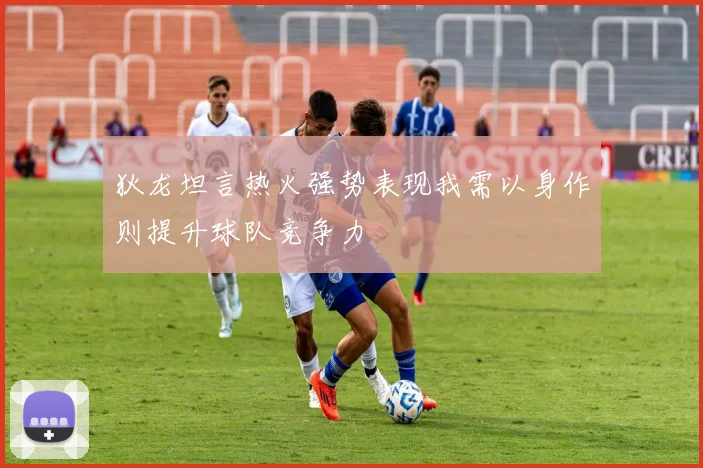 狄龙坦言热火强势表现我需以身作则提升球队竞争力