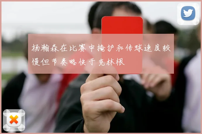 杨瀚森在比赛中掩护和传球速度较慢但节奏略快于克林根