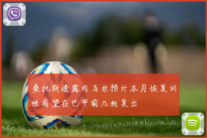 桑托斯透露内马尔预计本月恢复训练有望在巴甲前几轮复出