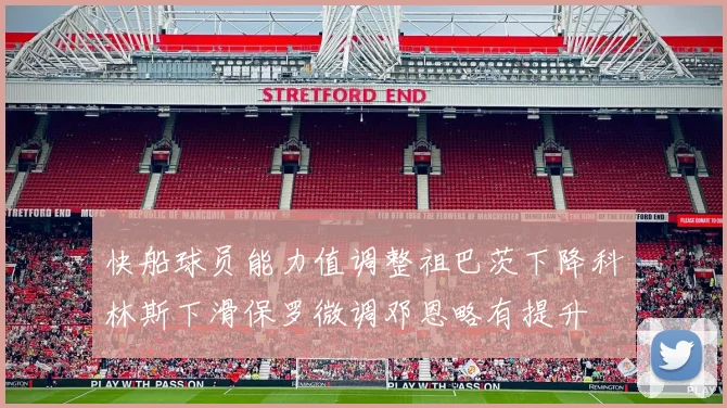 快船球员能力值调整祖巴茨下降科林斯下滑保罗微调邓恩略有提升