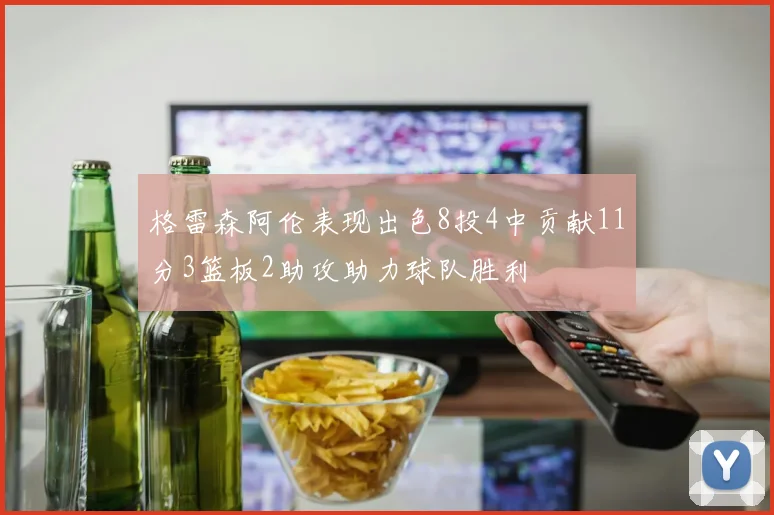 格雷森阿伦表现出色8投4中贡献11分3篮板2助攻助力球队胜利
