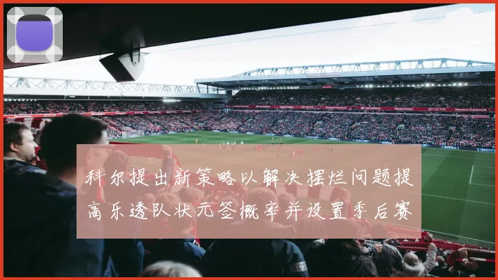 科尔提出新策略以解决摆烂问题提高乐透队状元签概率并设置季后赛奖励