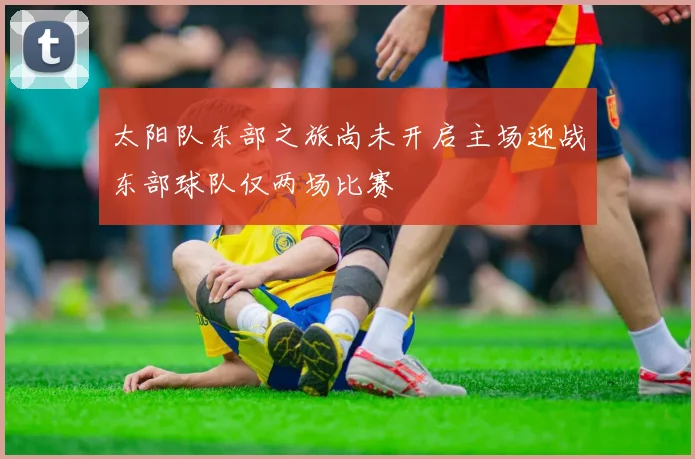 太阳队东部之旅尚未开启主场迎战东部球队仅两场比赛