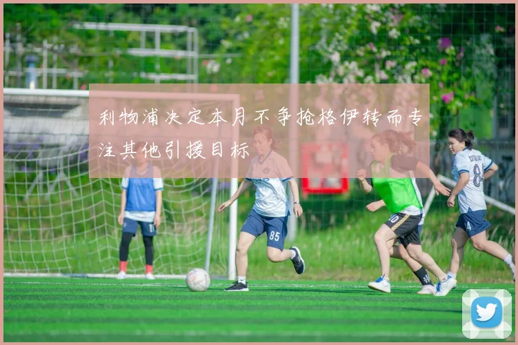 利物浦决定本月不争抢格伊转而专注其他引援目标