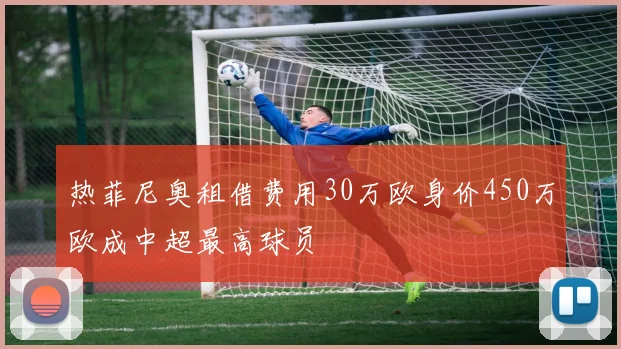 热菲尼奥租借费用30万欧身价450万欧成中超最高球员