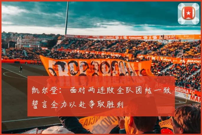 凯尔登：面对两连败全队团结一致誓言全力以赴争取胜利