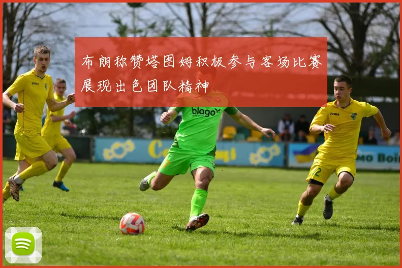 布朗称赞塔图姆积极参与客场比赛展现出色团队精神