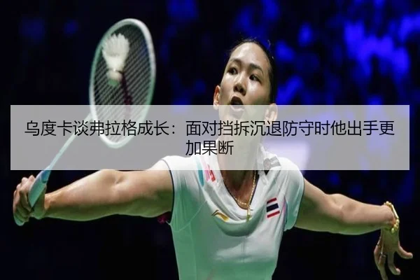 乌度卡谈弗拉格成长：面对挡拆沉退防守时他出手更加果断 - jinnianhui